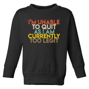 IM Unable To Quit As I Am Currently Too Legit Toddler Sweatshirt