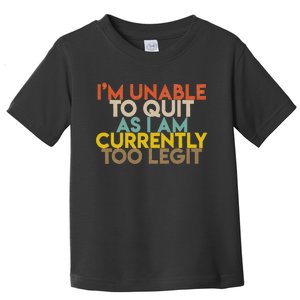 IM Unable To Quit As I Am Currently Too Legit Toddler T-Shirt