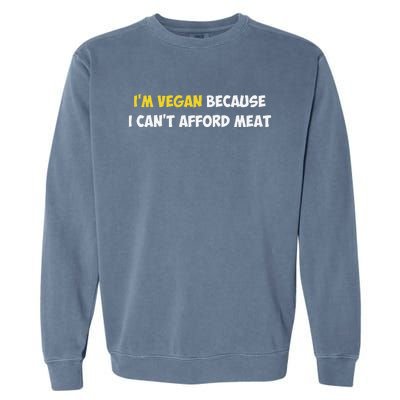 IM Vegan Because I CanT Afford Meat Funny Saying Sarcastic Garment-Dyed Sweatshirt