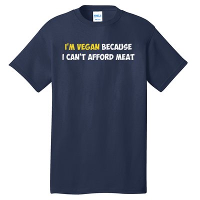 IM Vegan Because I CanT Afford Meat Funny Saying Sarcastic Tall T-Shirt