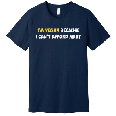 IM Vegan Because I CanT Afford Meat Funny Saying Sarcastic Premium T-Shirt