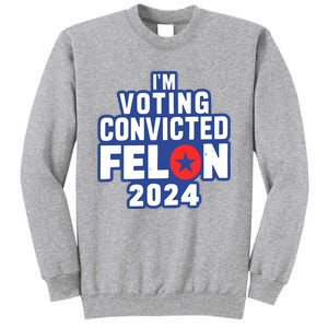 I’M Voting Convicted Felon 2024 Tall Sweatshirt