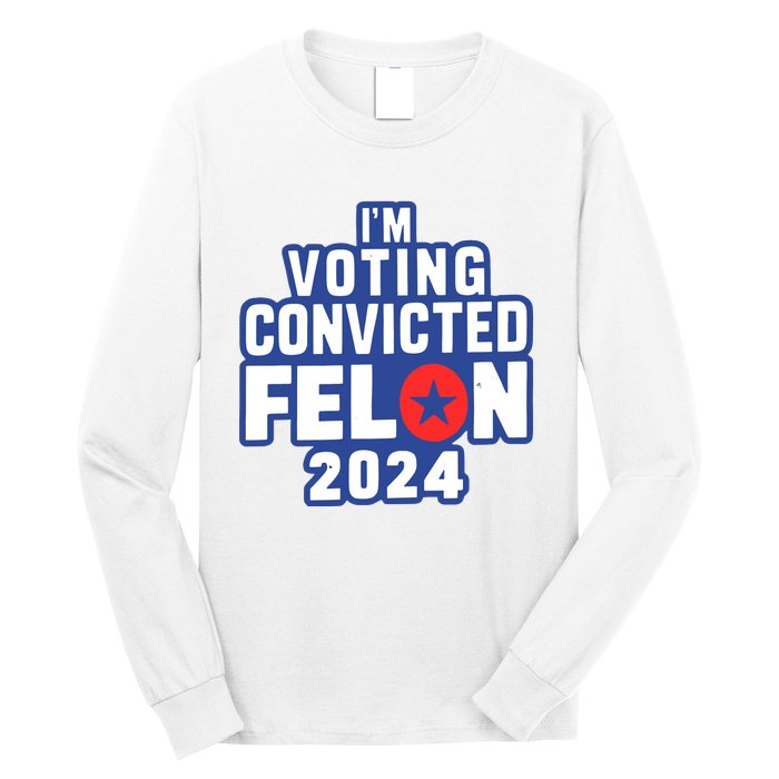 I’M Voting Convicted Felon 2024 Long Sleeve Shirt