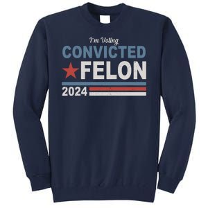 Im Voting Convicted Felon Trump 2024 Tall Sweatshirt