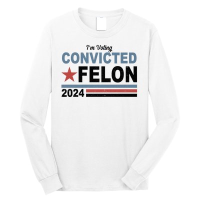 Im Voting Convicted Felon Trump 2024 Long Sleeve Shirt