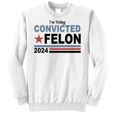 Im Voting Convicted Felon Trump 2024 Sweatshirt