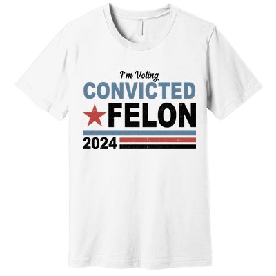 Im Voting Convicted Felon Trump 2024 Premium T-Shirt