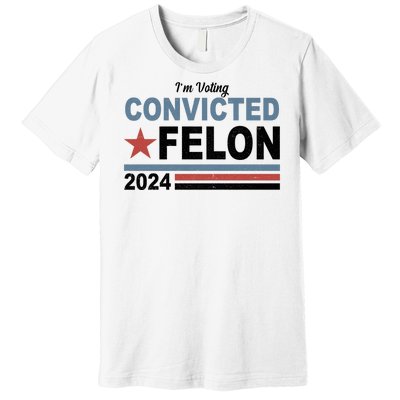 Im Voting Convicted Felon Trump 2024 Premium T-Shirt