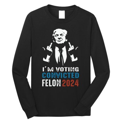 Im Voting Convicted Felon 2024 Trump Funny Quote Long Sleeve Shirt