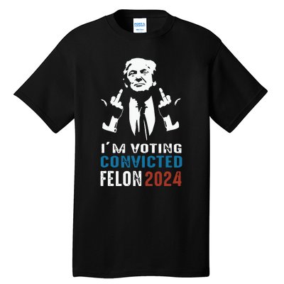 Im Voting Convicted Felon 2024 Trump Funny Quote Tall T-Shirt