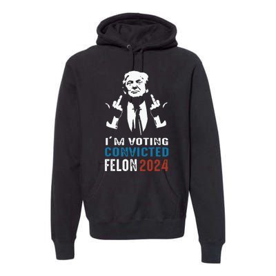 Im Voting Convicted Felon 2024 Trump Funny Quote Premium Hoodie