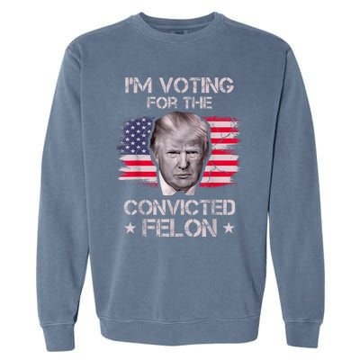 IM Voting Convicted Felon 2024 Trump 2024 Convicted Felon Garment-Dyed Sweatshirt