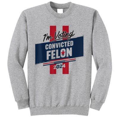 IM Voting Convicted Felon 2024 Trump 2024 Convicted Felon Tall Sweatshirt