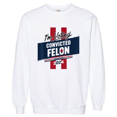 IM Voting Convicted Felon 2024 Trump 2024 Convicted Felon Garment-Dyed Sweatshirt