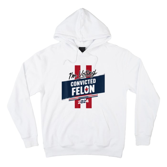 IM Voting Convicted Felon 2024 Trump 2024 Convicted Felon Hoodie