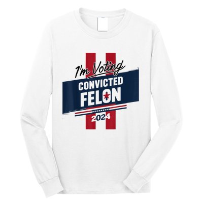 IM Voting Convicted Felon 2024 Trump 2024 Convicted Felon Long Sleeve Shirt