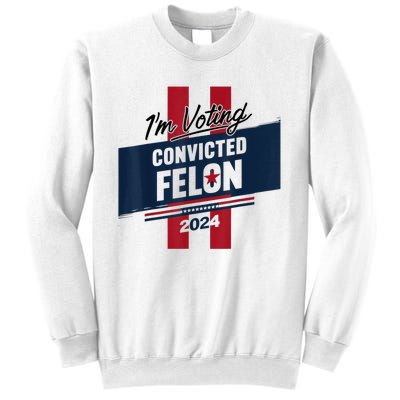 IM Voting Convicted Felon 2024 Trump 2024 Convicted Felon Sweatshirt