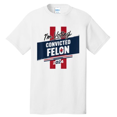 IM Voting Convicted Felon 2024 Trump 2024 Convicted Felon Tall T-Shirt