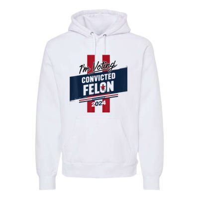 IM Voting Convicted Felon 2024 Trump 2024 Convicted Felon Premium Hoodie