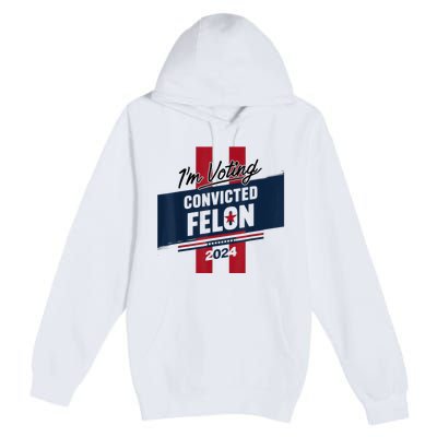 IM Voting Convicted Felon 2024 Trump 2024 Convicted Felon Premium Pullover Hoodie