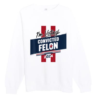 IM Voting Convicted Felon 2024 Trump 2024 Convicted Felon Premium Crewneck Sweatshirt