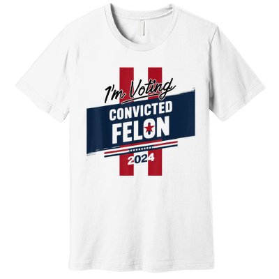 IM Voting Convicted Felon 2024 Trump 2024 Convicted Felon Premium T-Shirt