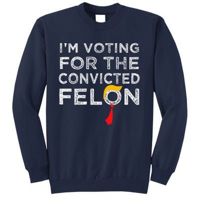 IM Voting Convicted Felon 2024 Trump 2024 Convicted Felon Tall Sweatshirt