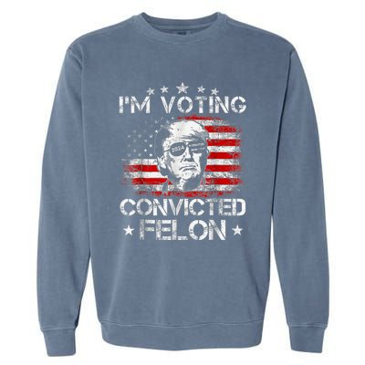 IM Voting Convicted Felon 2024 Trump 2024 Convicted Felon Garment-Dyed Sweatshirt