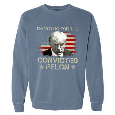 IM Voting Convicted Felon 2024 Trump 2024 Convicted Felon Garment-Dyed Sweatshirt