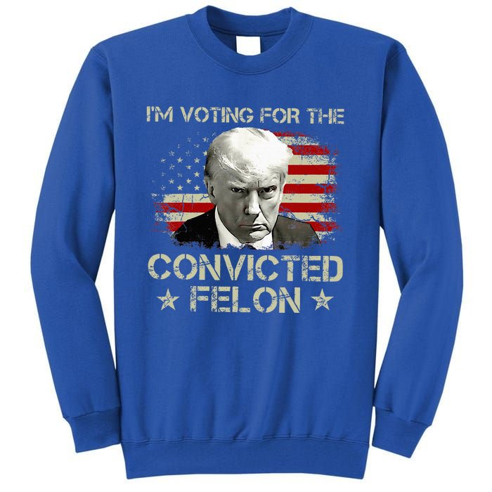 IM Voting Convicted Felon 2024 Trump 2024 Convicted Felon Tall Sweatshirt