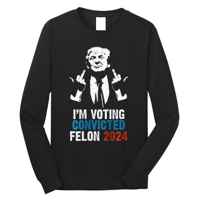 IM Voting Convicted Felon 2024 Trump Funny Quote Long Sleeve Shirt