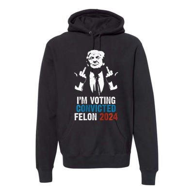 IM Voting Convicted Felon 2024 Trump Funny Quote Premium Hoodie