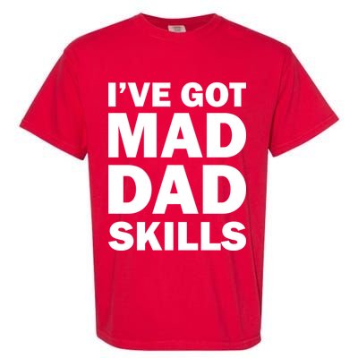 I've Got Mad Dad Skills Garment-Dyed Heavyweight T-Shirt