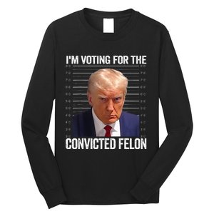 IM Voting For The Convicted Felon Funny Pro 2024 Long Sleeve Shirt