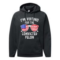 IM Voting For The Convicted Felon Funny Pro 2024 Performance Fleece Hoodie