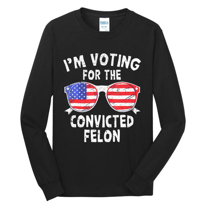 IM Voting For The Convicted Felon Funny Pro 2024 Tall Long Sleeve T-Shirt