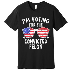 IM Voting For The Convicted Felon Funny Pro 2024 Premium T-Shirt