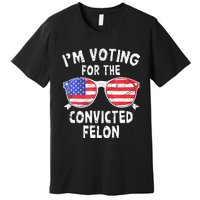 IM Voting For The Convicted Felon Funny Pro 2024 Premium T-Shirt