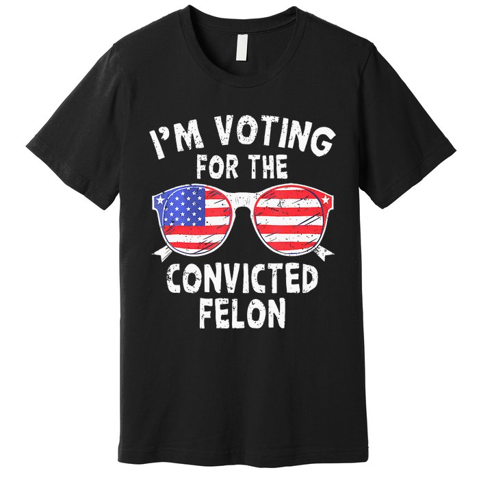 IM Voting For The Convicted Felon Funny Pro 2024 Premium T-Shirt