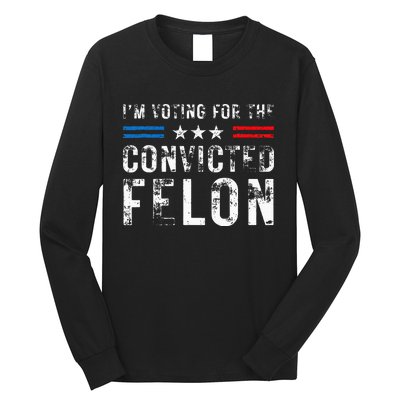 IM Voting For The Convicted Felon Funny Pro 2024 Long Sleeve Shirt