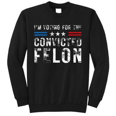 IM Voting For The Convicted Felon Funny Pro 2024 Sweatshirt