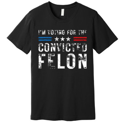 IM Voting For The Convicted Felon Funny Pro 2024 Premium T-Shirt