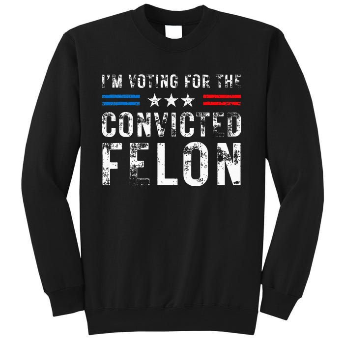 IM Voting For The Convicted Felon Funny Pro 2024 Tall Sweatshirt