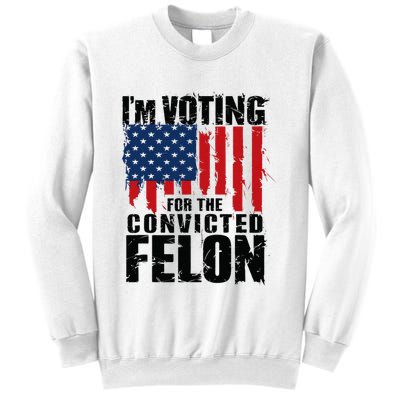 IM Voting For The Convicted Felon Funny Pro Trump 2024 Sweatshirt