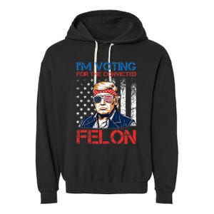 IM Voting For The Convicted Fellon 2024 Us Flag Pro Trump Garment-Dyed Fleece Hoodie