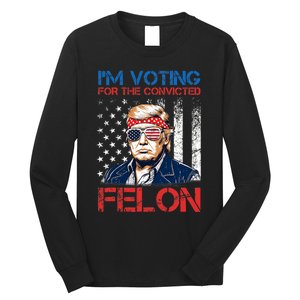 IM Voting For The Convicted Fellon 2024 Us Flag Pro Trump Long Sleeve Shirt