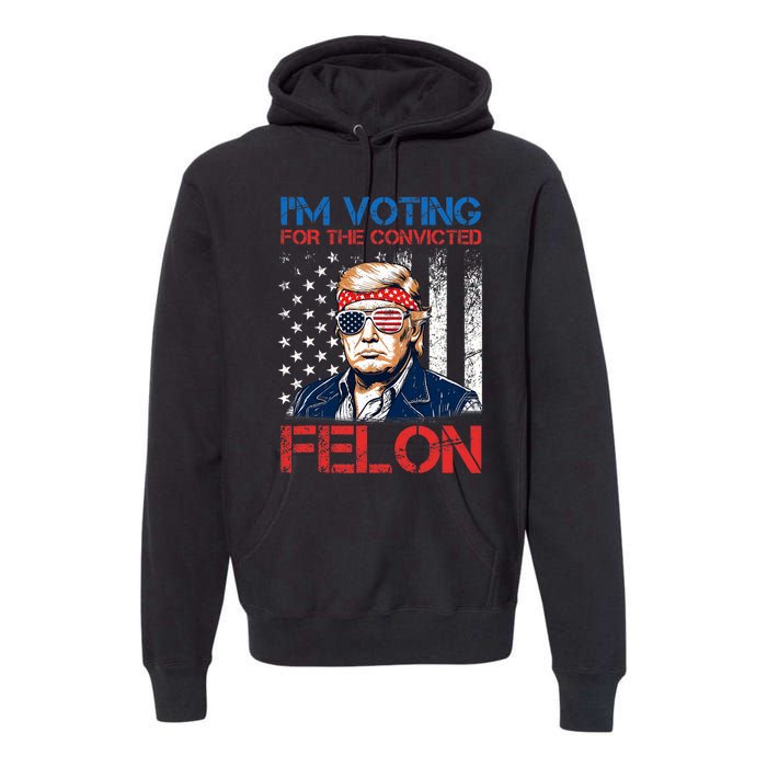 IM Voting For The Convicted Fellon 2024 Us Flag Pro Trump Premium Hoodie