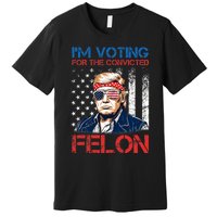 IM Voting For The Convicted Fellon 2024 Us Flag Pro Trump Premium T-Shirt