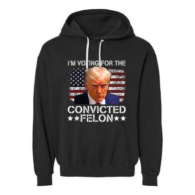 IM Voting For The Convicted Felon Trump Mugshot Pro Trump Garment-Dyed Fleece Hoodie