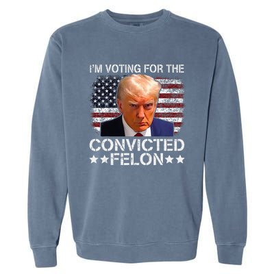 IM Voting For The Convicted Felon Trump Mugshot Pro Trump Garment-Dyed Sweatshirt